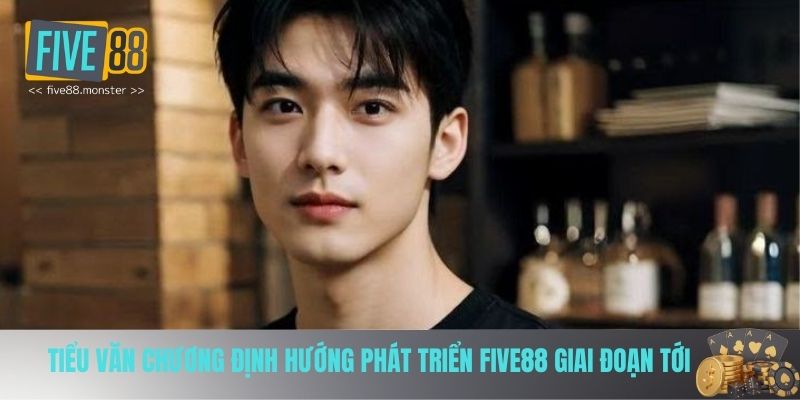 Tiểu Văn Chương định hướng phát triển Five88 trong giai đoạn tới